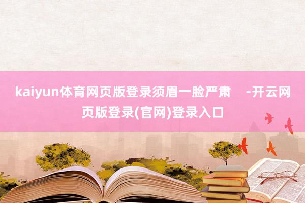 kaiyun体育网页版登录须眉一脸严肃    -开云网页版登录(官网)登录入口