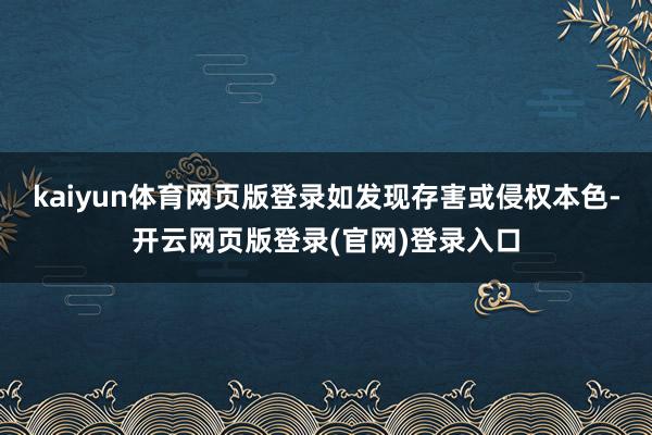 kaiyun体育网页版登录如发现存害或侵权本色-开云网页版登录(官网)登录入口